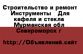 Строительство и ремонт Инструменты - Для кафеля и стекла. Мурманская обл.,Североморск г.